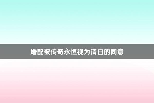 婚配被传奇永恒视为清白的同意