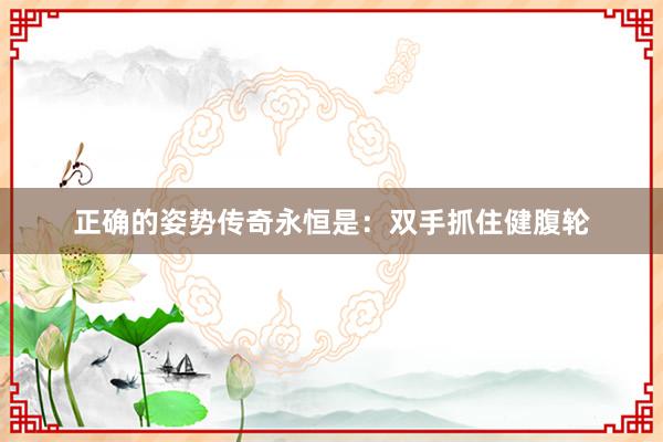 正确的姿势传奇永恒是:双手抓住健腹轮