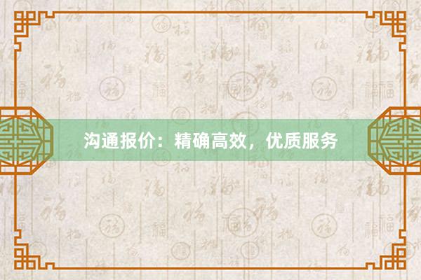 沟通报价：精确高效，优质服务