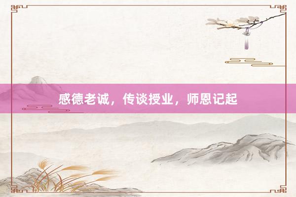 感德老诚,传谈授业,师恩记起