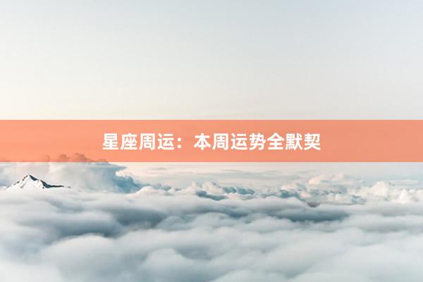 星座周运：本周运势全默契