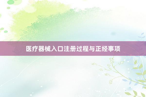 医疗器械入口注册过程与正经事项