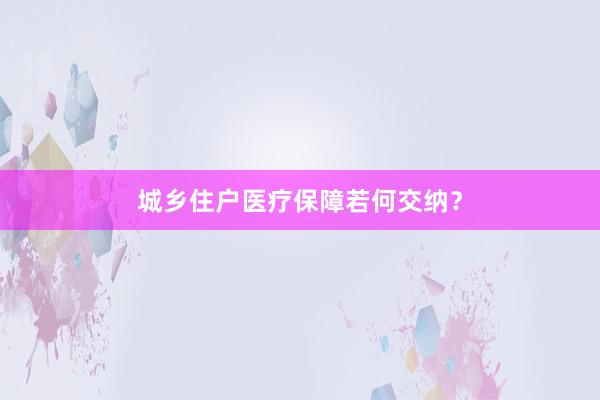 城乡住户医疗保障若何交纳？