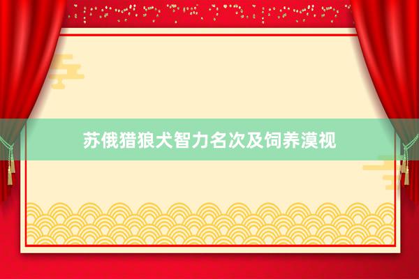 苏俄猎狼犬智力名次及饲养漠视