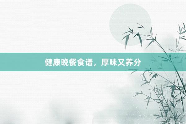 健康晚餐食谱，厚味又养分